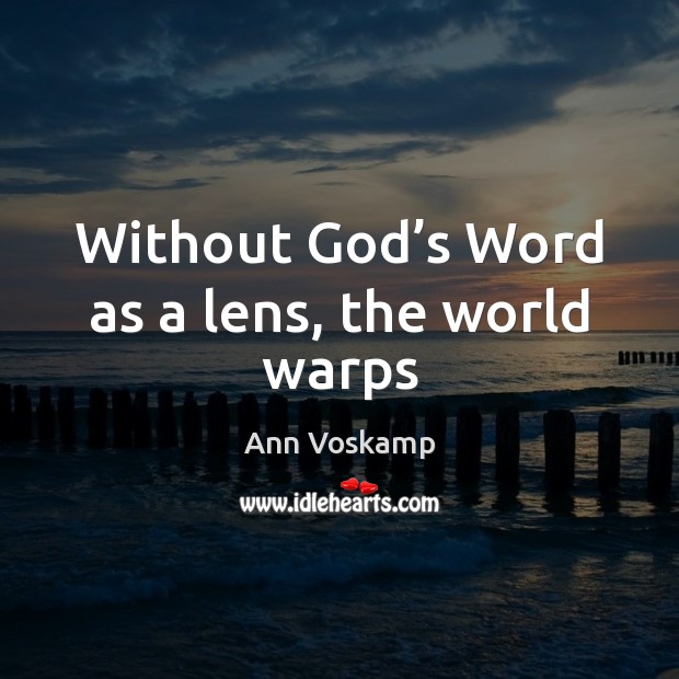 Without God’s Word as a lens, the world warps Ann Voskamp Picture Quote