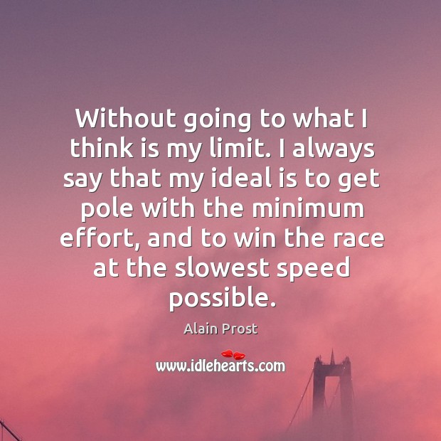 Without going to what I think is my limit. I always say that my ideal is to get pole with the minimum effort Alain Prost Picture Quote