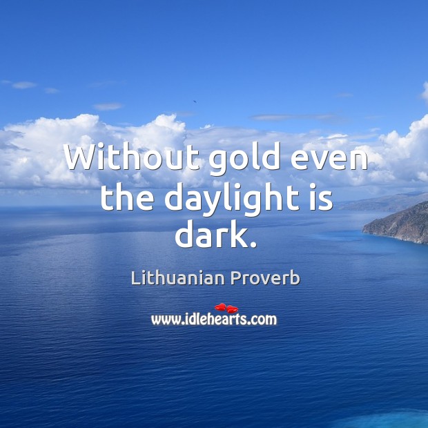 Without gold even the daylight is dark. Lithuanian Proverbs Image