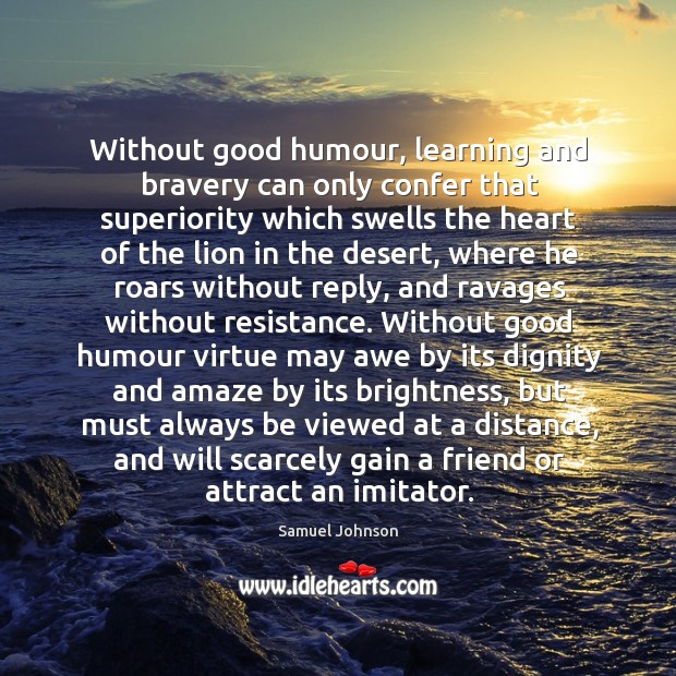 Without good humour, learning and bravery can only confer that superiority which Image