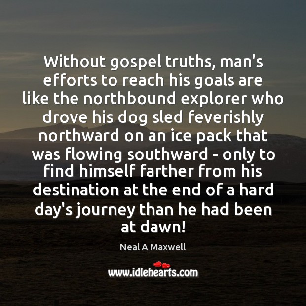 Without gospel truths, man’s efforts to reach his goals are like the Neal A Maxwell Picture Quote