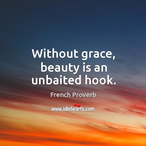 Without grace, beauty is an unbaited hook. French Proverbs Image