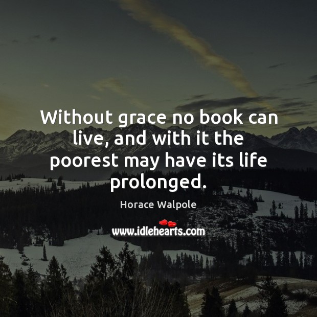 Without grace no book can live, and with it the poorest may have its life prolonged. Horace Walpole Picture Quote
