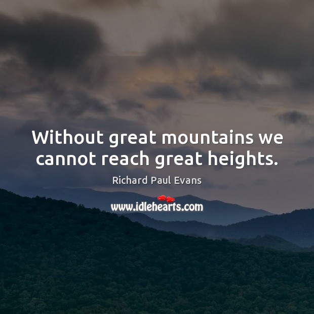 Without great mountains we cannot reach great heights. Richard Paul Evans Picture Quote