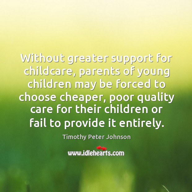 Without greater support for childcare, parents of young children may be forced to choose Timothy Peter Johnson Picture Quote