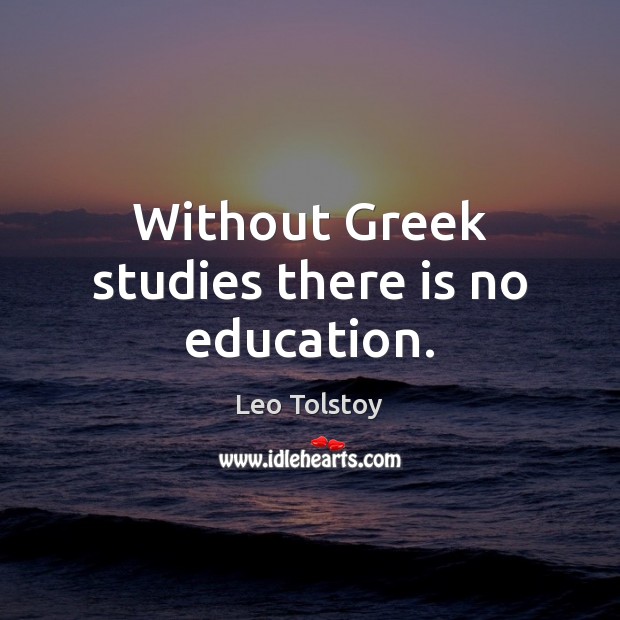 Without Greek studies there is no education. Leo Tolstoy Picture Quote