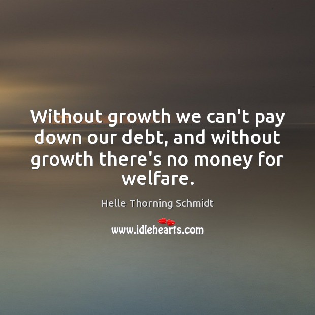 Without growth we can’t pay down our debt, and without growth there’s Helle Thorning Schmidt Picture Quote