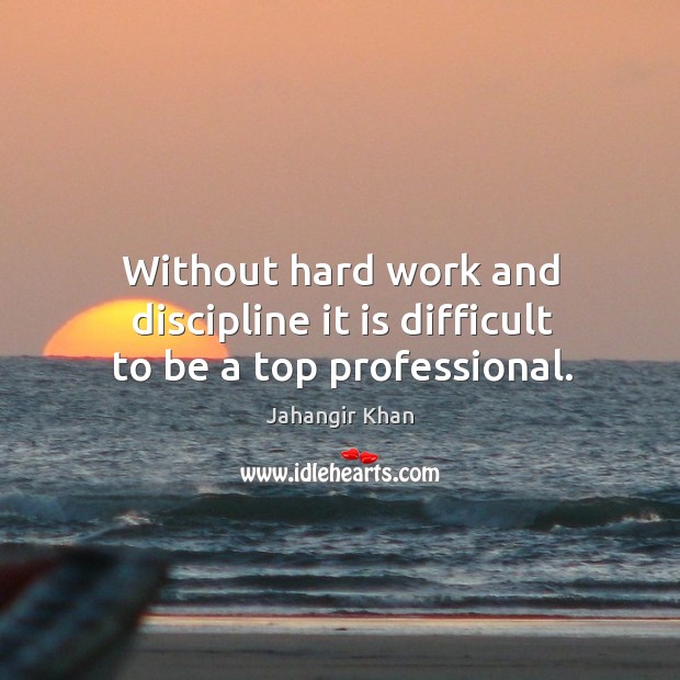 Without hard work and discipline it is difficult to be a top professional. Jahangir Khan Picture Quote