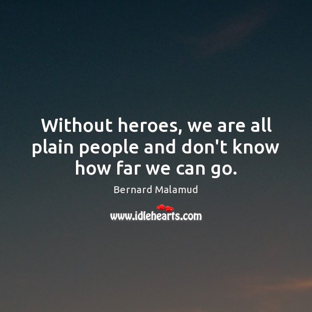 Without heroes, we are all plain people and don’t know how far we can go. Bernard Malamud Picture Quote