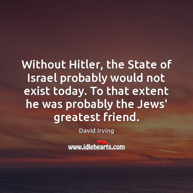 Without Hitler, the State of Israel probably would not exist today. To Image