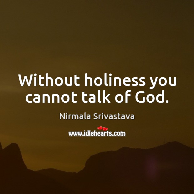Without holiness you cannot talk of God. Nirmala Srivastava Picture Quote
