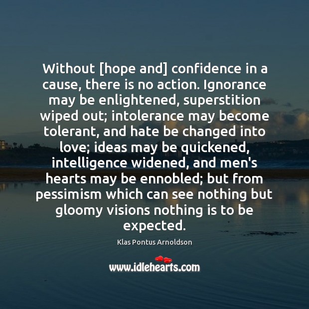 Without [hope and] confidence in a cause, there is no action. Ignorance 