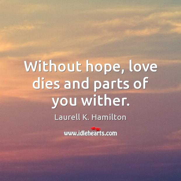 Without hope, love dies and parts of you wither. Laurell K. Hamilton Picture Quote