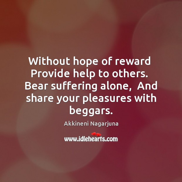 Without hope of reward  Provide help to others.  Bear suffering alone,  And 