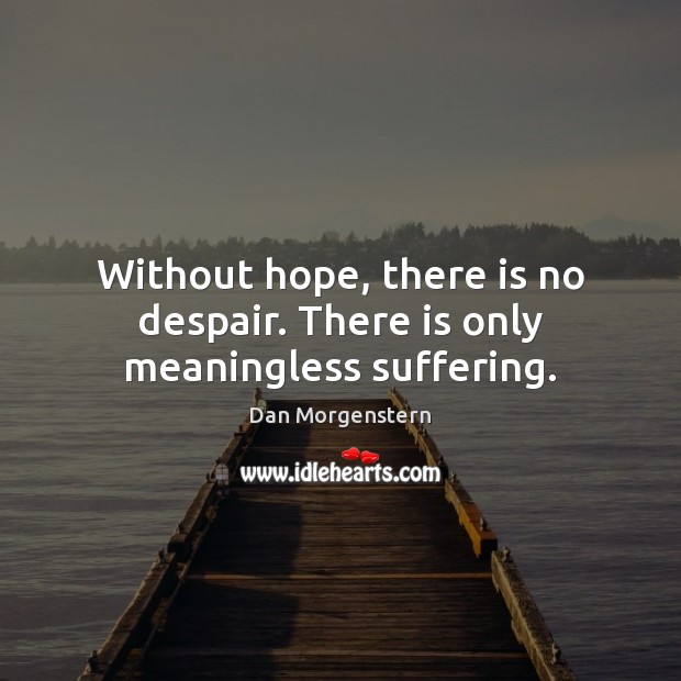 Without hope, there is no despair. There is only meaningless suffering. Image