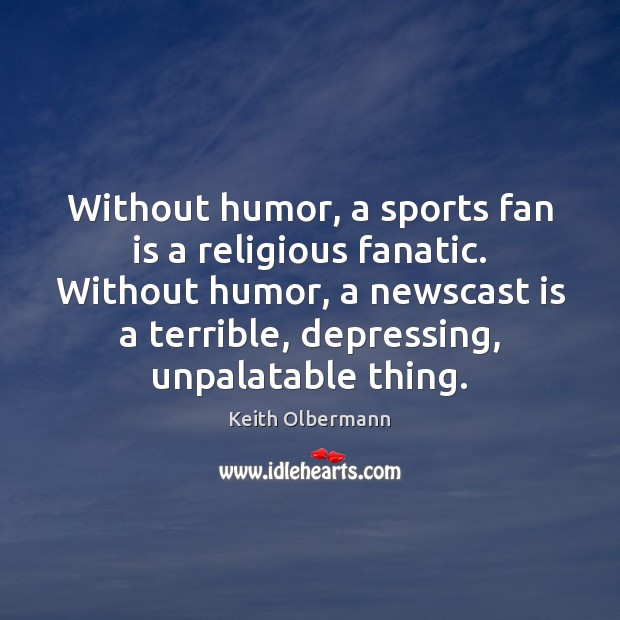Without humor, a sports fan is a religious fanatic. Without humor, a Keith Olbermann Picture Quote
