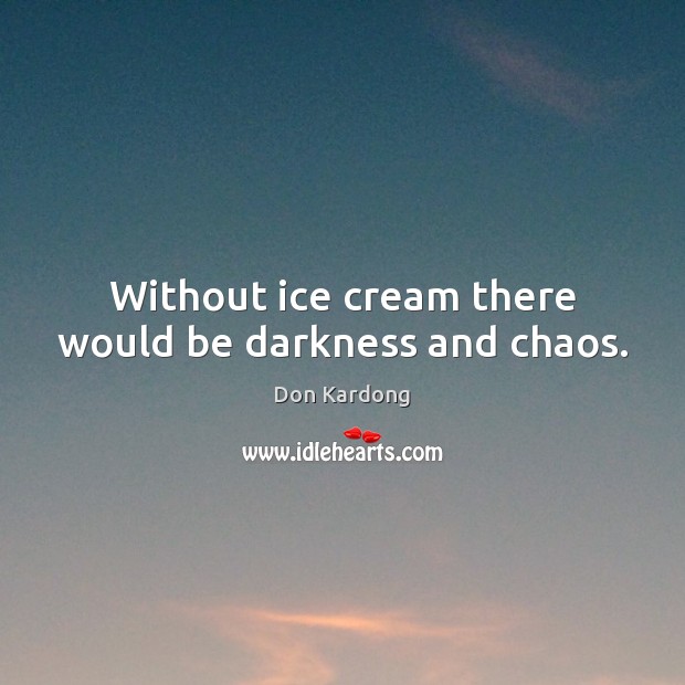Without ice cream there would be darkness and chaos. Don Kardong Picture Quote