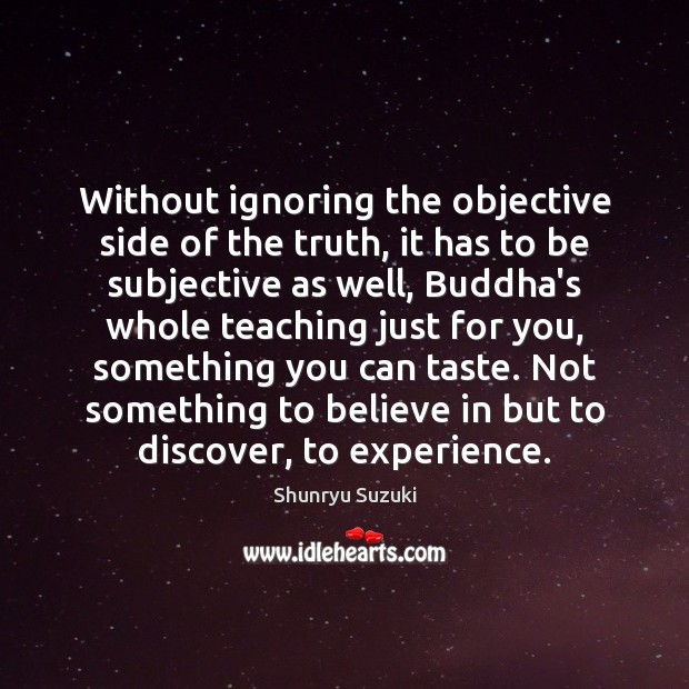 Without ignoring the objective side of the truth, it has to be Shunryu Suzuki Picture Quote