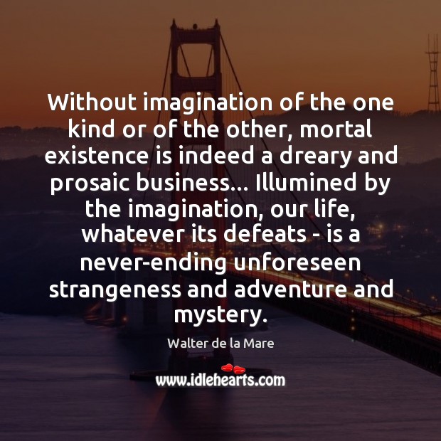Without imagination of the one kind or of the other, mortal existence Walter de la Mare Picture Quote