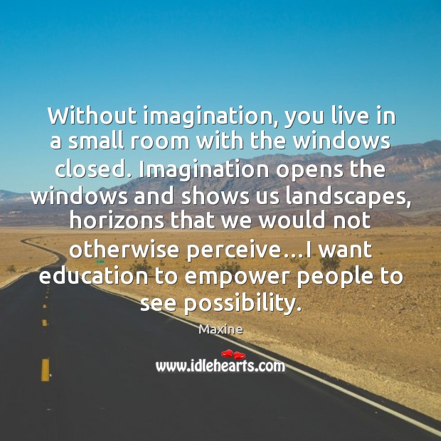 Without imagination, you live in a small room with the windows closed. Maxine Picture Quote