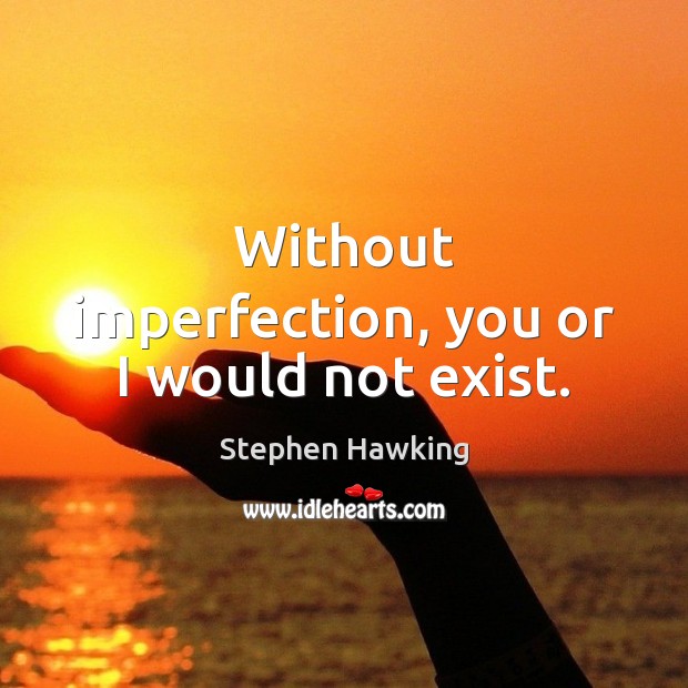 Without imperfection, you or I would not exist. Stephen Hawking Picture Quote