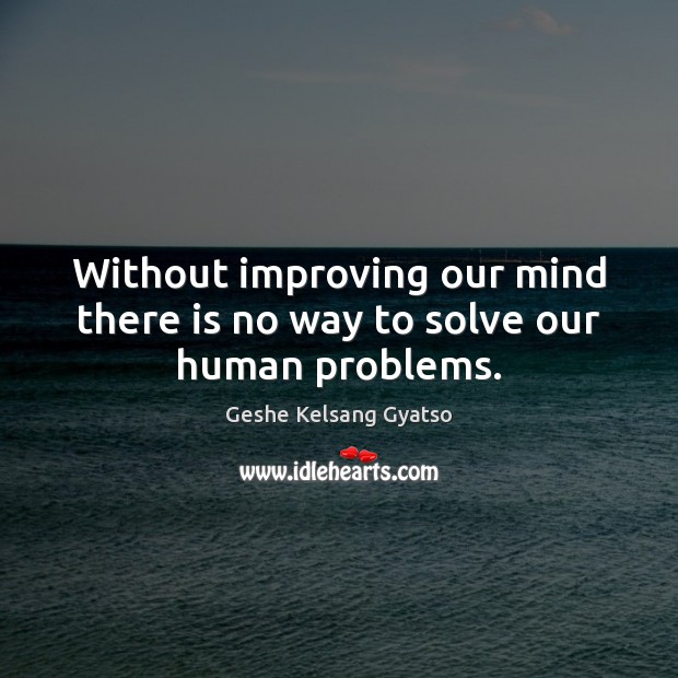 Without improving our mind there is no way to solve our human problems. Geshe Kelsang Gyatso Picture Quote