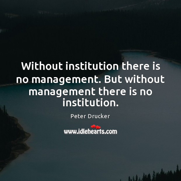 Without institution there is no management. But without management there is no Peter Drucker Picture Quote