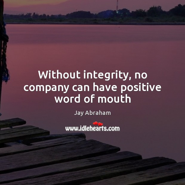 Without integrity, no company can have positive word of mouth Jay Abraham Picture Quote