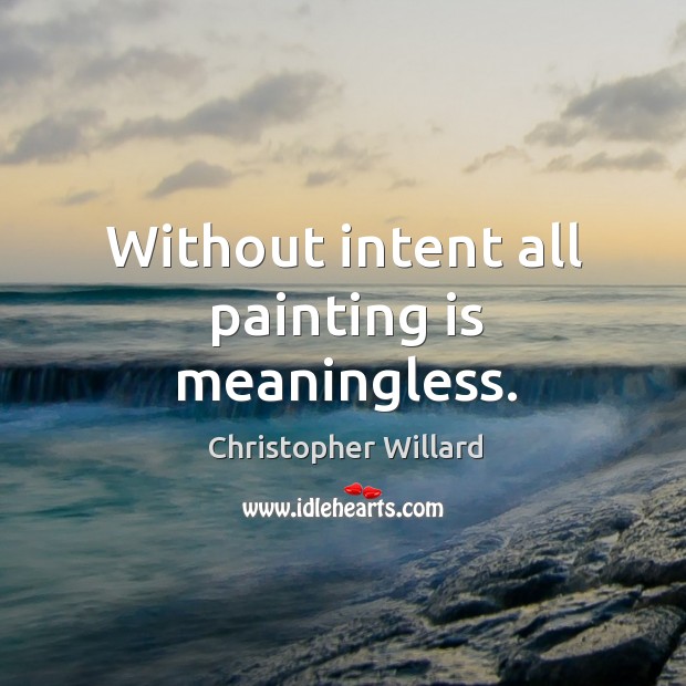 Without intent all painting is meaningless. Christopher Willard Picture Quote