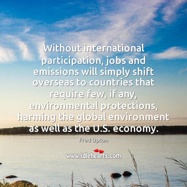 Without international participation, jobs and emissions will simply shift overseas to countries Environment Quotes Image
