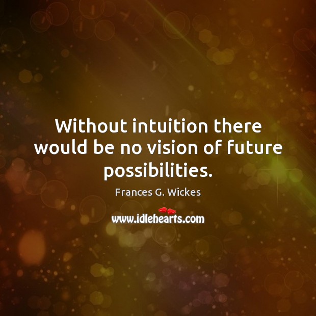 Without intuition there would be no vision of future possibilities. Frances G. Wickes Picture Quote