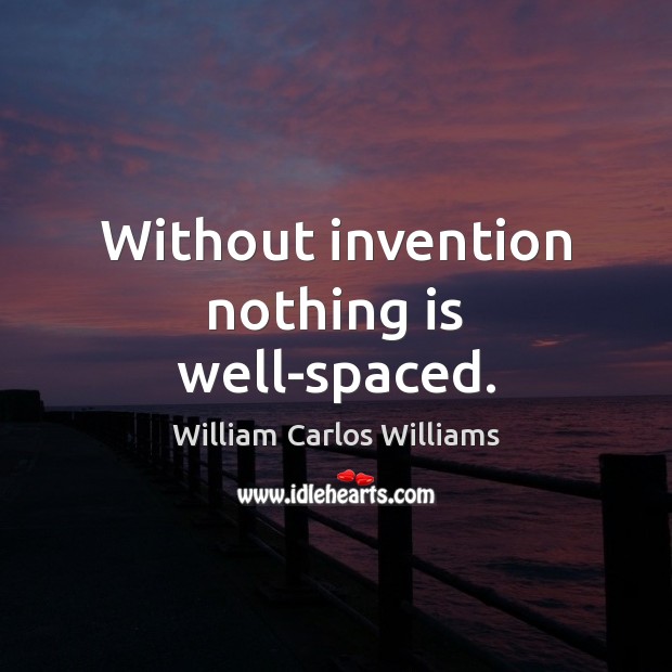 Without invention nothing is well-spaced. William Carlos Williams Picture Quote