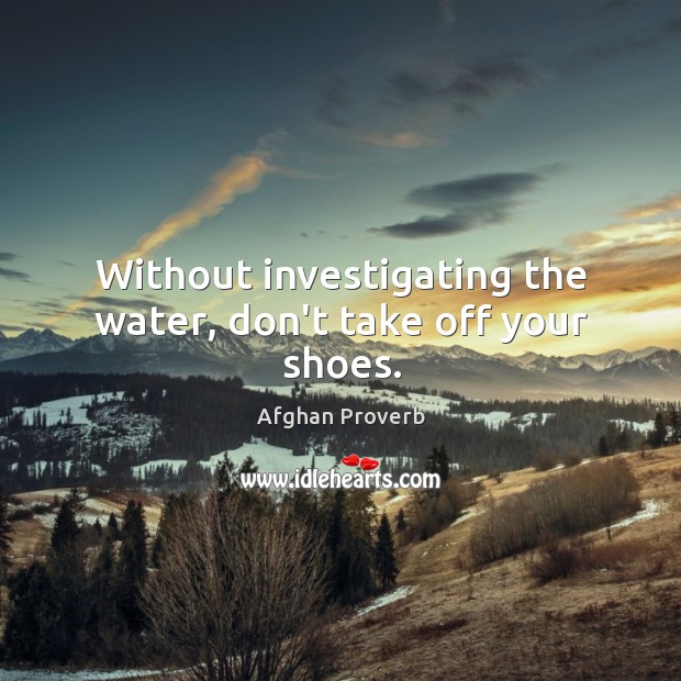 Without investigating the water, don’t take off your shoes. Afghan Proverbs Image