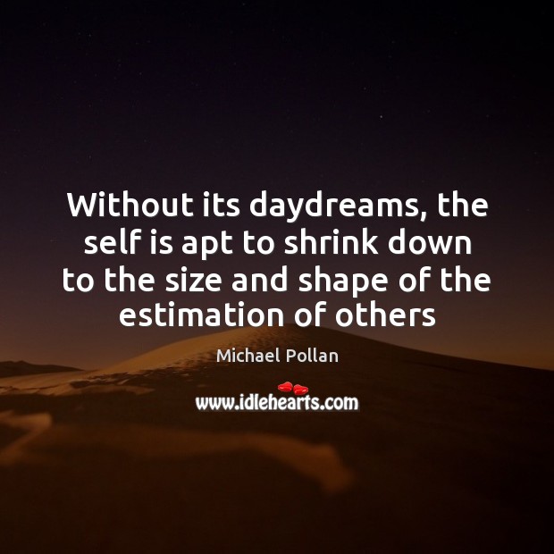 Without its daydreams, the self is apt to shrink down to the Michael Pollan Picture Quote