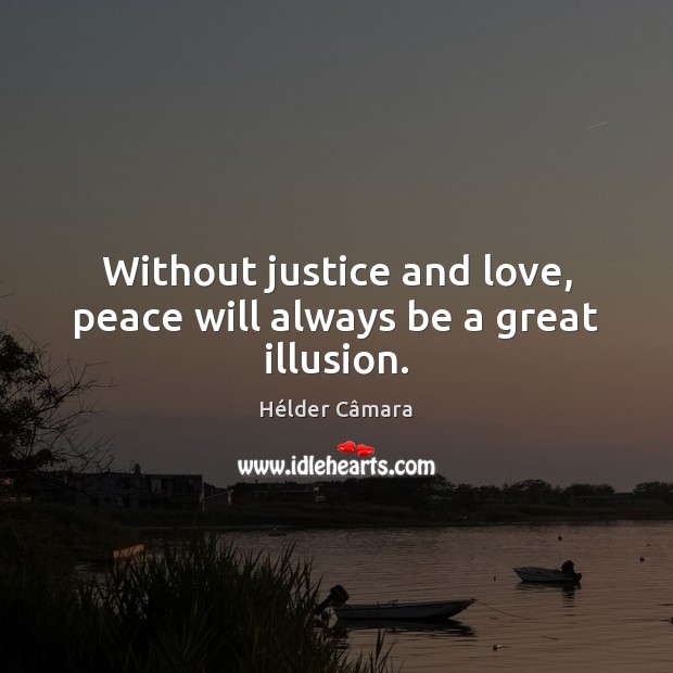 Without justice and love, peace will always be a great illusion. Hélder Câmara Picture Quote