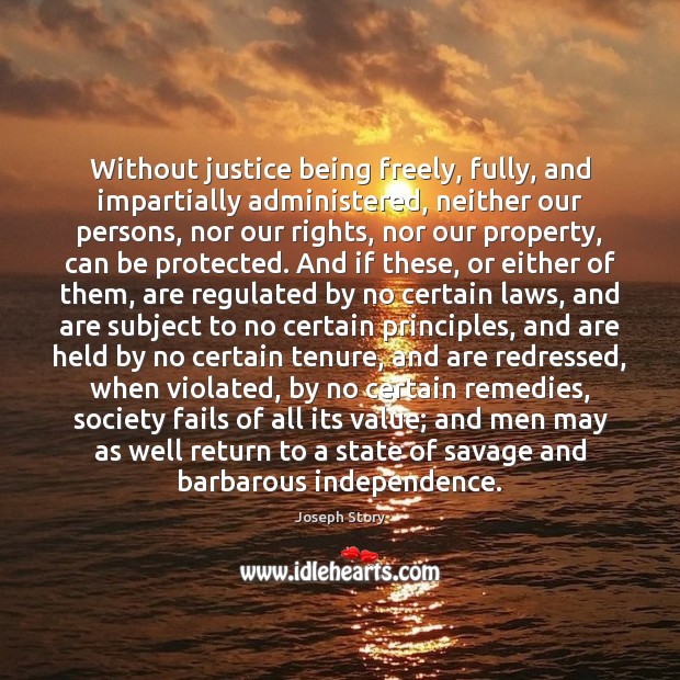 Without justice being freely, fully, and impartially administered, neither our persons, nor Joseph Story Picture Quote