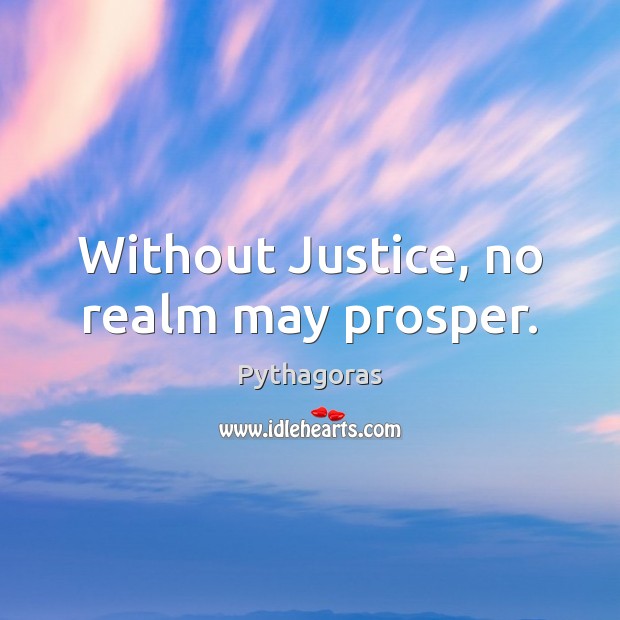 Without Justice, no realm may prosper. Pythagoras Picture Quote