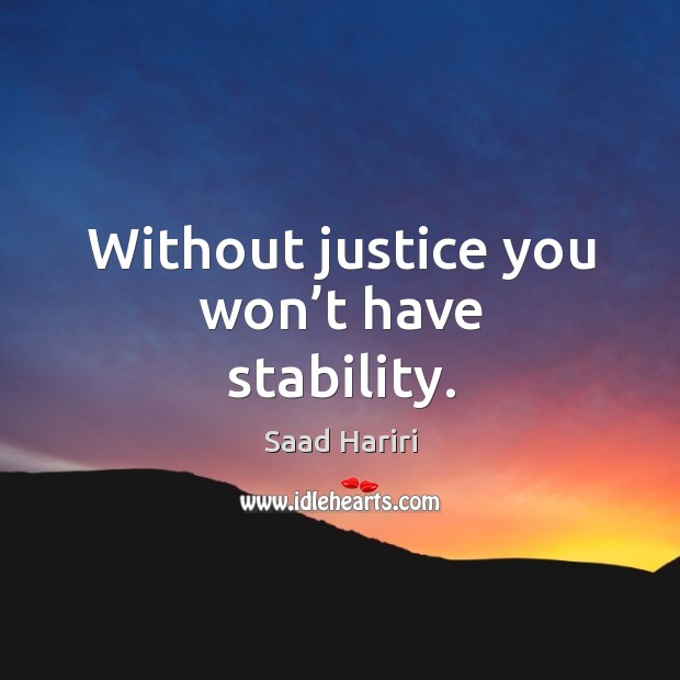 Without justice you won’t have stability. Saad Hariri Picture Quote