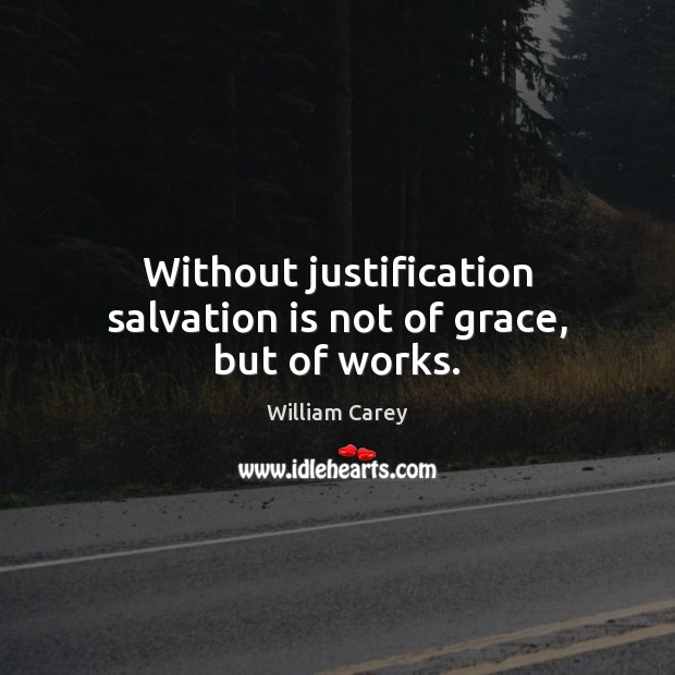 Without justification salvation is not of grace, but of works. William Carey Picture Quote