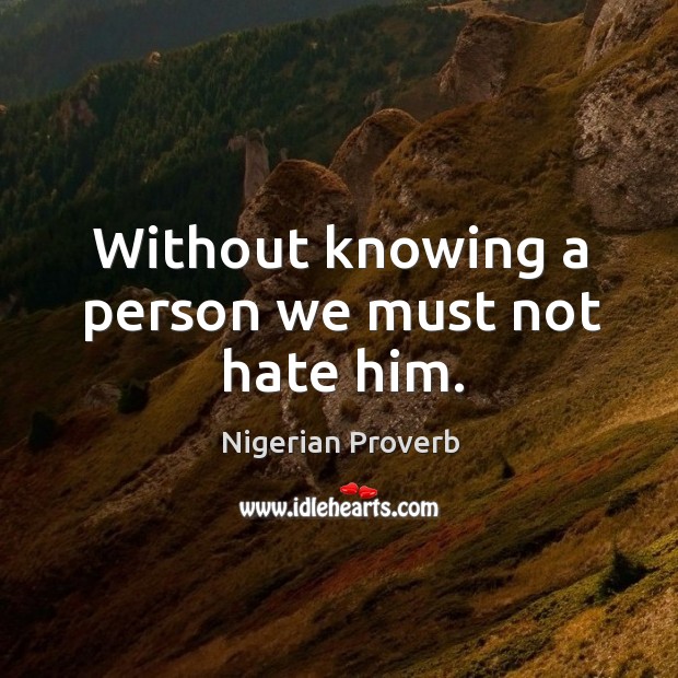 Without knowing a person we must not hate him. Nigerian Proverbs Image