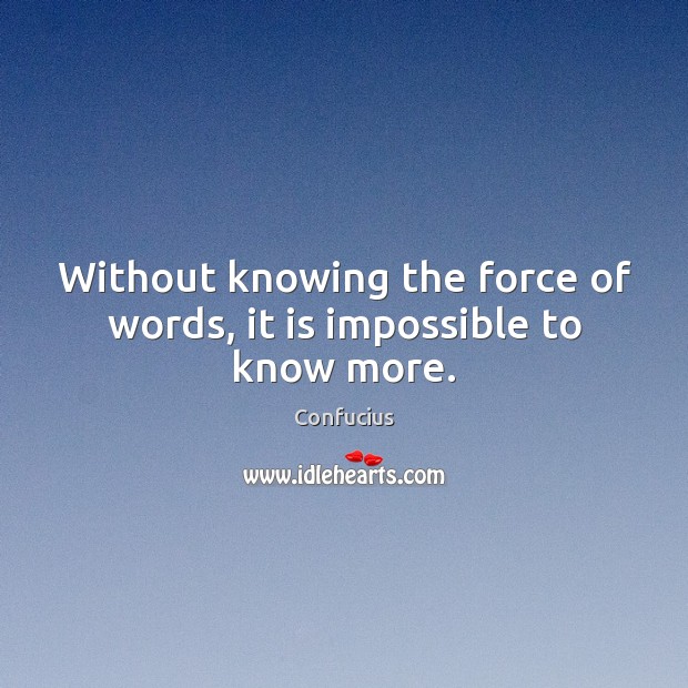 Without knowing the force of words, it is impossible to know more. Confucius Picture Quote