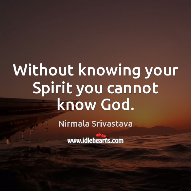 Without knowing your Spirit you cannot know God. Nirmala Srivastava Picture Quote