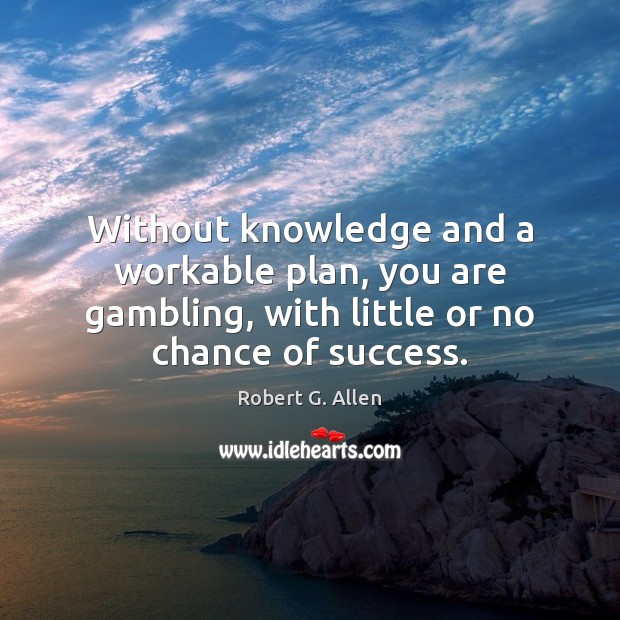 Without knowledge and a workable plan, you are gambling, with little or Robert G. Allen Picture Quote