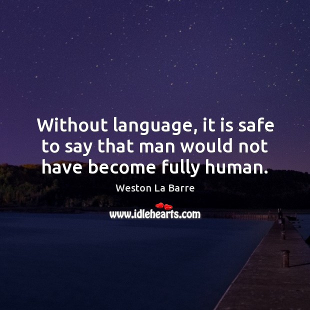 Without language, it is safe to say that man would not have become fully human. Weston La Barre Picture Quote