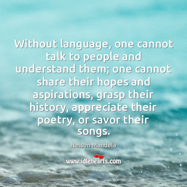 Without language, one cannot talk to people and understand them; one cannot Nelson Mandela Picture Quote