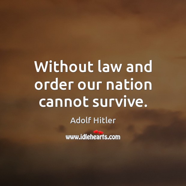 Without law and order our nation cannot survive. Adolf Hitler Picture Quote