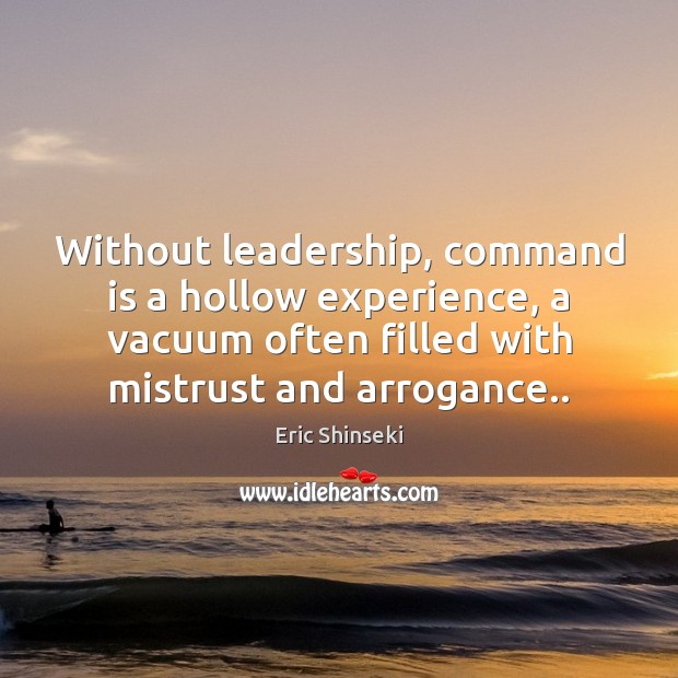 Without leadership, command is a hollow experience, a vacuum often filled with Eric Shinseki Picture Quote