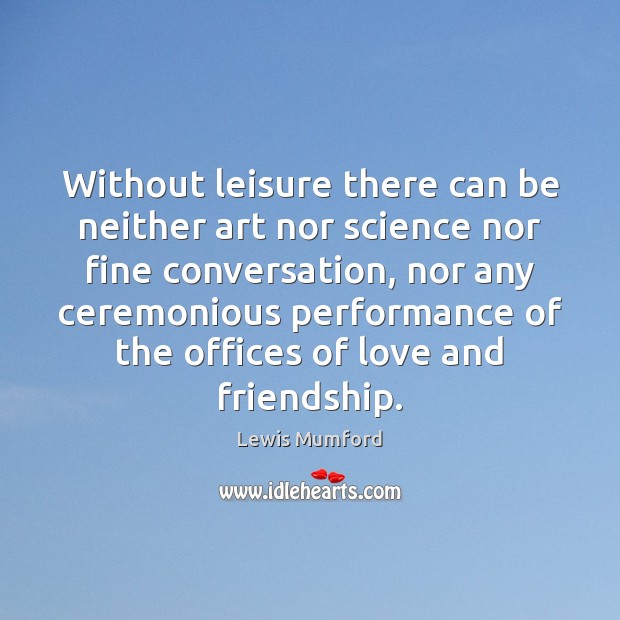 Without leisure there can be neither art nor science nor fine conversation, Lewis Mumford Picture Quote