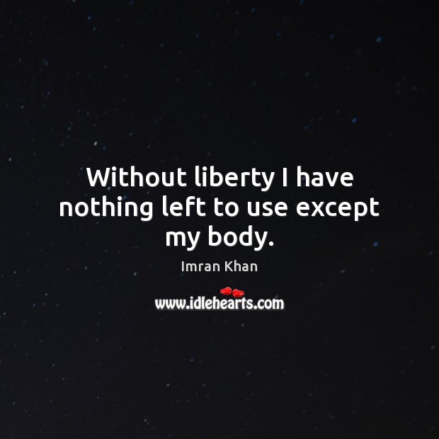 Without liberty I have nothing left to use except my body. Imran Khan Picture Quote