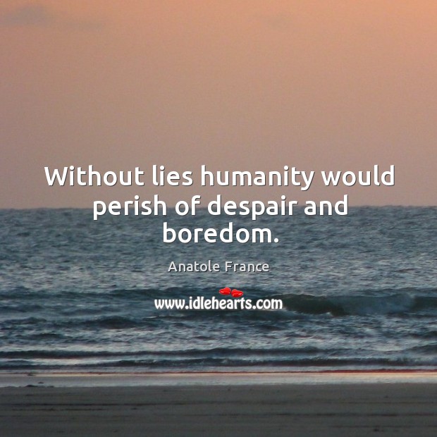 Without lies humanity would perish of despair and boredom. Humanity Quotes Image